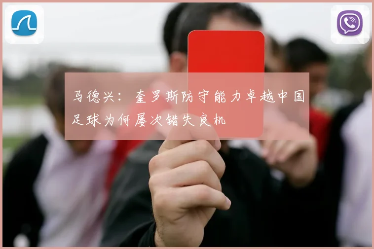 马德兴：奎罗斯防守能力卓越中国足球为何屡次错失良机
