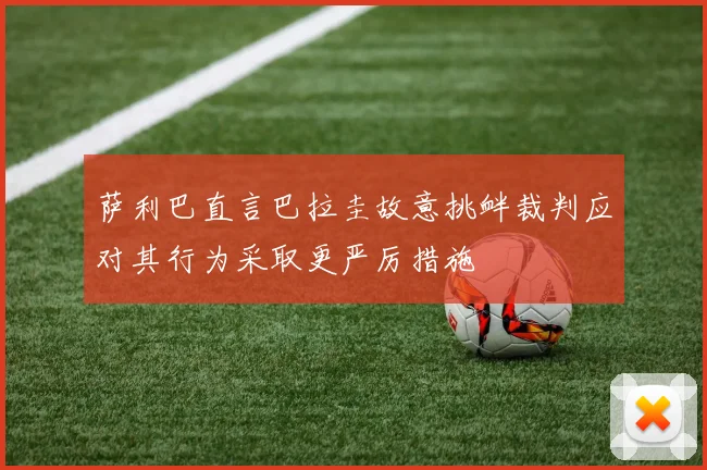萨利巴直言巴拉圭故意挑衅裁判应对其行为采取更严厉措施