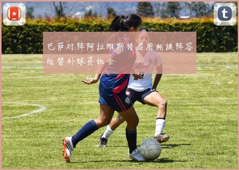 巴萨对阵阿拉维斯将启用轮换阵容给替补球员机会