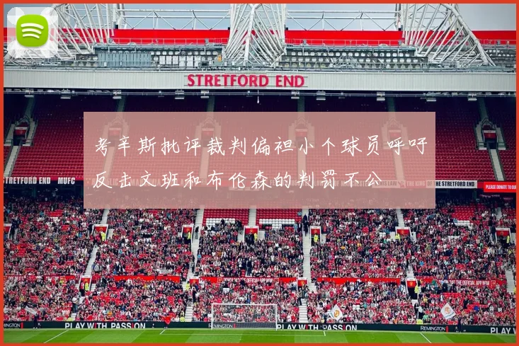 考辛斯批评裁判偏袒小个球员呼吁反击文班和布伦森的判罚不公