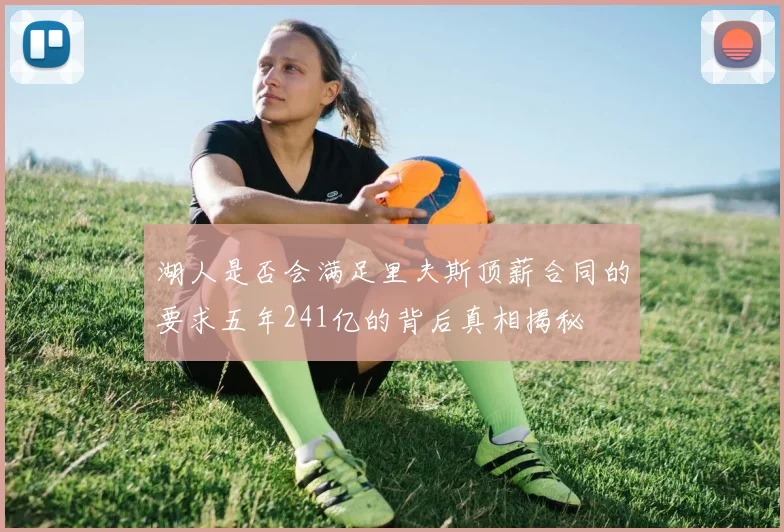 湖人是否会满足里夫斯顶薪合同的要求五年241亿的背后真相揭秘